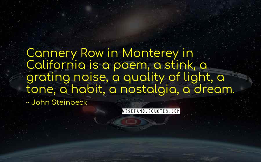 John Steinbeck Quotes: Cannery Row in Monterey in California is a poem, a stink, a grating noise, a quality of light, a tone, a habit, a nostalgia, a dream.