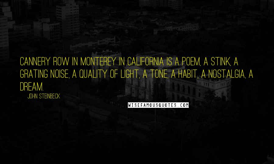 John Steinbeck Quotes: Cannery Row in Monterey in California is a poem, a stink, a grating noise, a quality of light, a tone, a habit, a nostalgia, a dream.