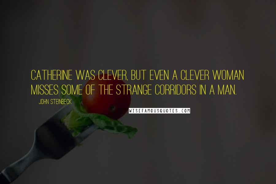 John Steinbeck Quotes: Catherine was clever, but even a clever woman misses some of the strange corridors in a man.