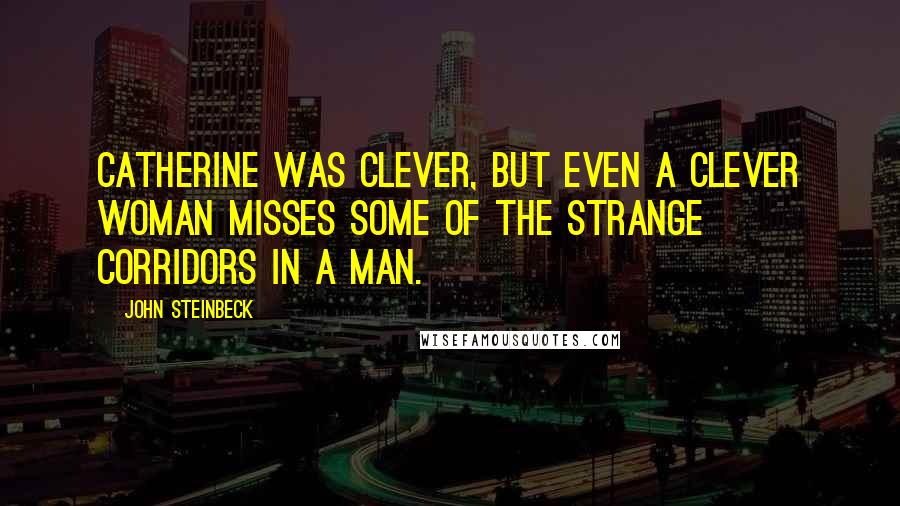 John Steinbeck Quotes: Catherine was clever, but even a clever woman misses some of the strange corridors in a man.