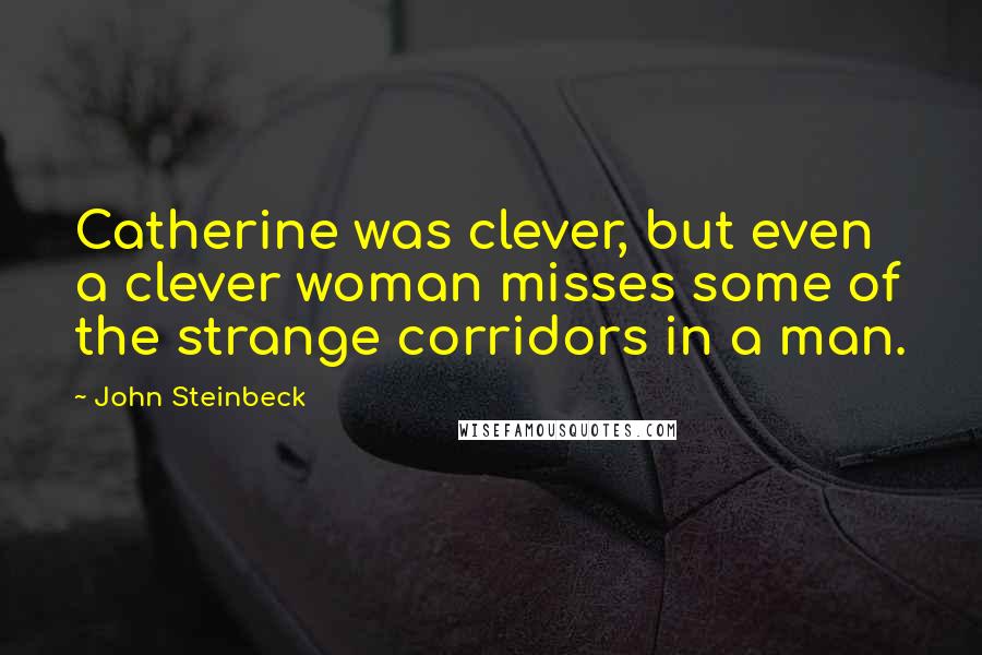 John Steinbeck Quotes: Catherine was clever, but even a clever woman misses some of the strange corridors in a man.