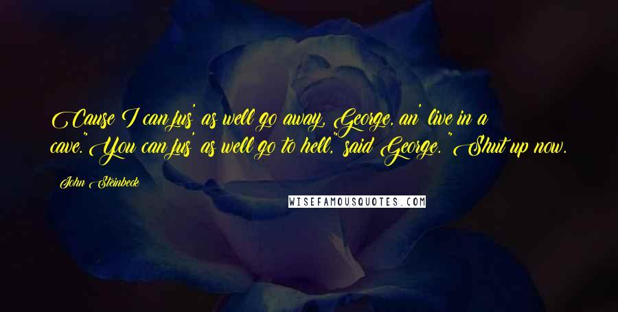 John Steinbeck Quotes: Cause I can jus' as well go away, George, an' live in a cave."You can jus' as well go to hell," said George. "Shut up now.