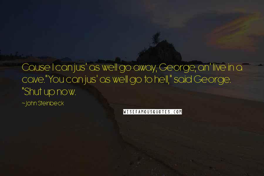 John Steinbeck Quotes: Cause I can jus' as well go away, George, an' live in a cave."You can jus' as well go to hell," said George. "Shut up now.
