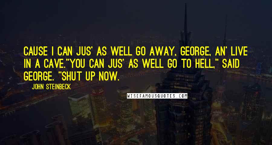 John Steinbeck Quotes: Cause I can jus' as well go away, George, an' live in a cave."You can jus' as well go to hell," said George. "Shut up now.