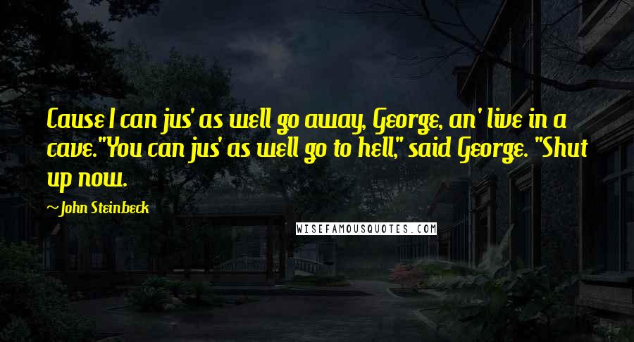 John Steinbeck Quotes: Cause I can jus' as well go away, George, an' live in a cave."You can jus' as well go to hell," said George. "Shut up now.
