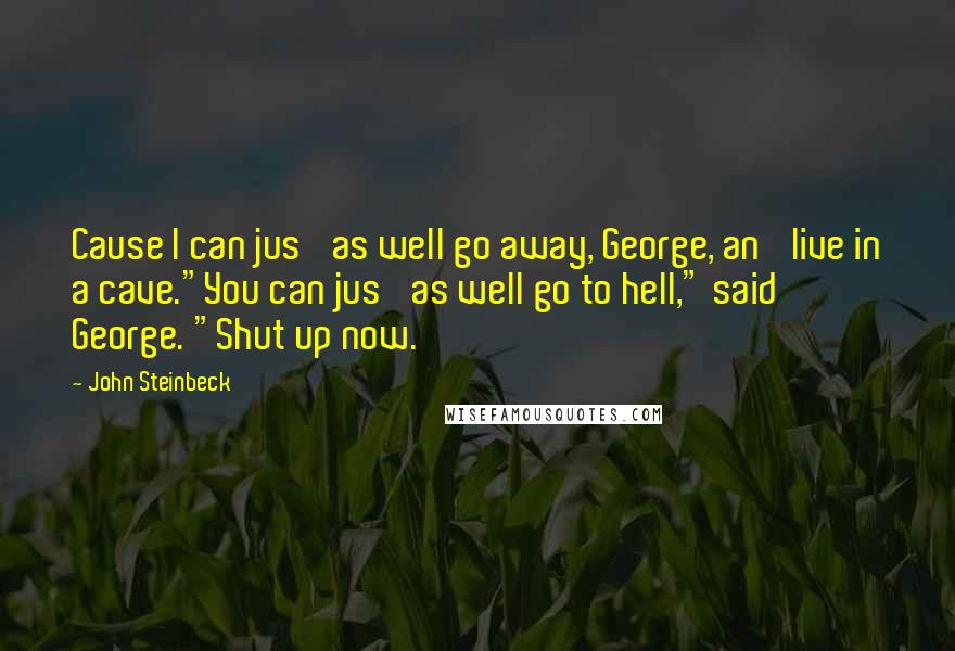 John Steinbeck Quotes: Cause I can jus' as well go away, George, an' live in a cave."You can jus' as well go to hell," said George. "Shut up now.