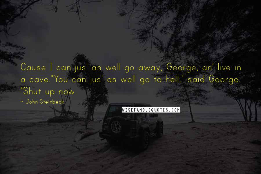 John Steinbeck Quotes: Cause I can jus' as well go away, George, an' live in a cave."You can jus' as well go to hell," said George. "Shut up now.
