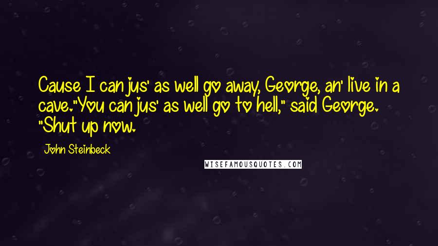 John Steinbeck Quotes: Cause I can jus' as well go away, George, an' live in a cave."You can jus' as well go to hell," said George. "Shut up now.