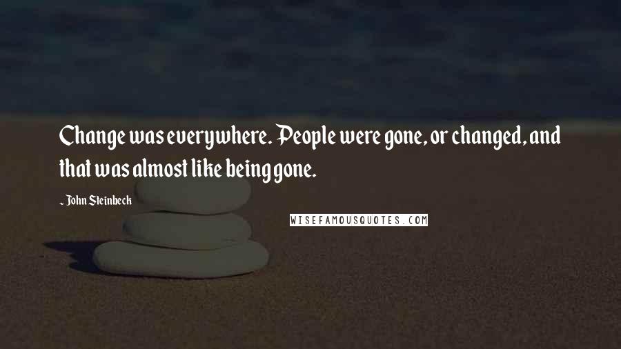 John Steinbeck Quotes: Change was everywhere. People were gone, or changed, and that was almost like being gone.