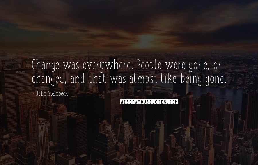 John Steinbeck Quotes: Change was everywhere. People were gone, or changed, and that was almost like being gone.