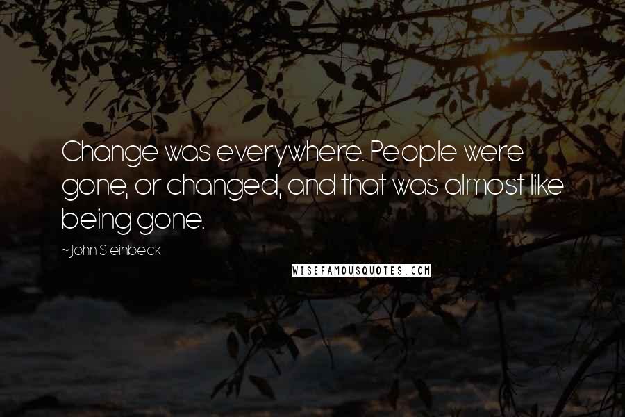 John Steinbeck Quotes: Change was everywhere. People were gone, or changed, and that was almost like being gone.