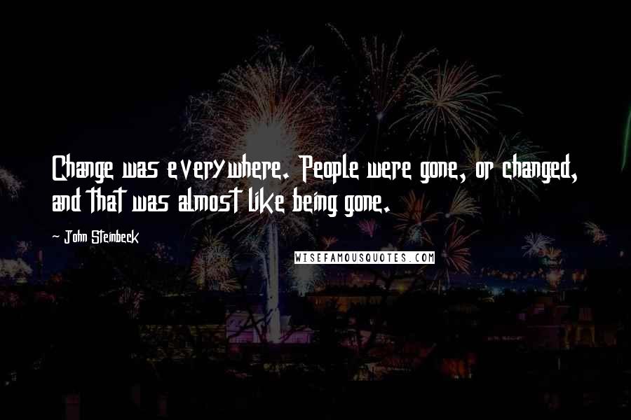 John Steinbeck Quotes: Change was everywhere. People were gone, or changed, and that was almost like being gone.