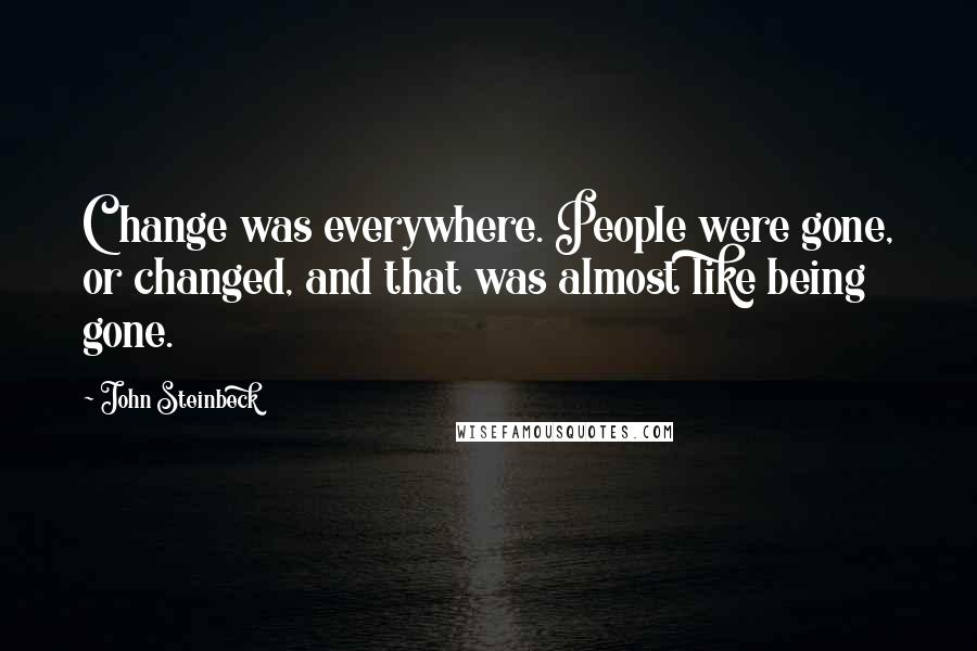 John Steinbeck Quotes: Change was everywhere. People were gone, or changed, and that was almost like being gone.