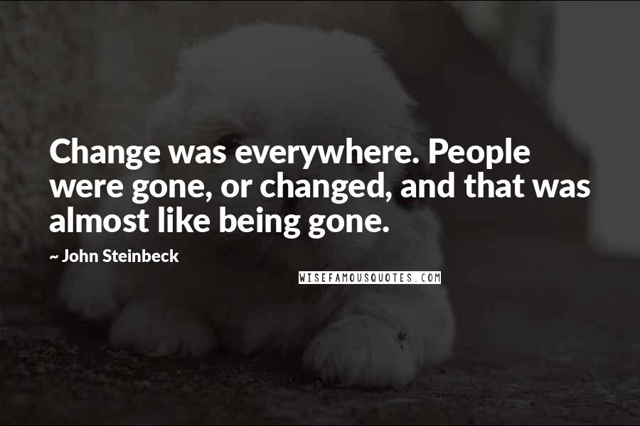 John Steinbeck Quotes: Change was everywhere. People were gone, or changed, and that was almost like being gone.