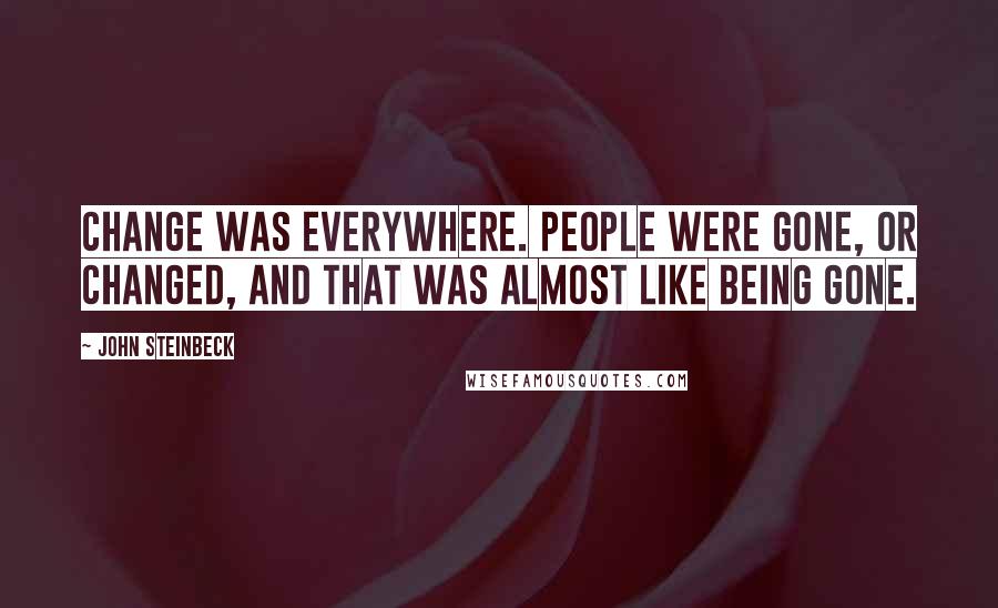 John Steinbeck Quotes: Change was everywhere. People were gone, or changed, and that was almost like being gone.