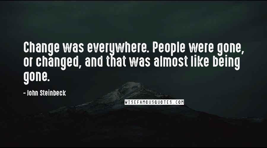 John Steinbeck Quotes: Change was everywhere. People were gone, or changed, and that was almost like being gone.