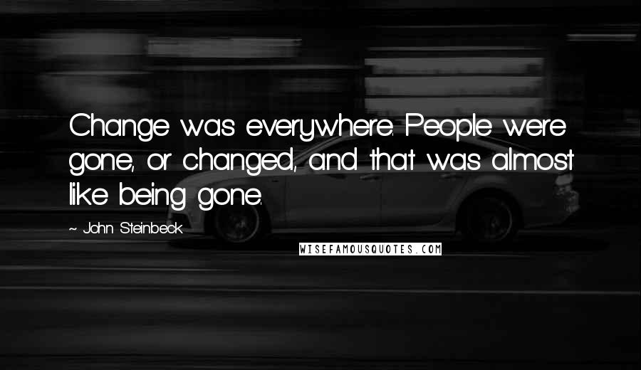 John Steinbeck Quotes: Change was everywhere. People were gone, or changed, and that was almost like being gone.