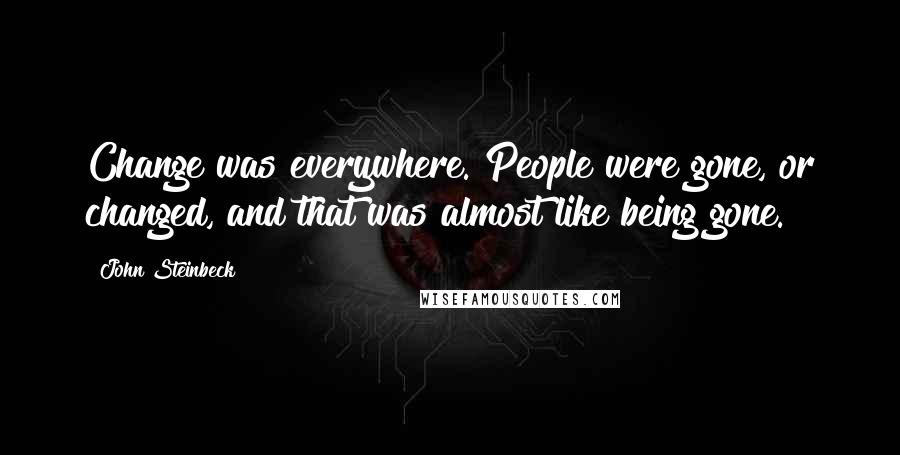 John Steinbeck Quotes: Change was everywhere. People were gone, or changed, and that was almost like being gone.