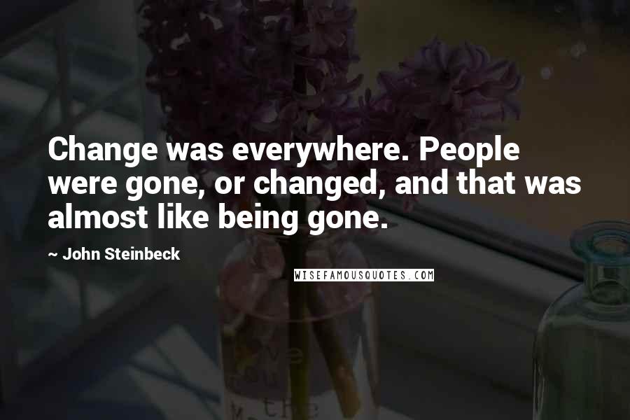 John Steinbeck Quotes: Change was everywhere. People were gone, or changed, and that was almost like being gone.