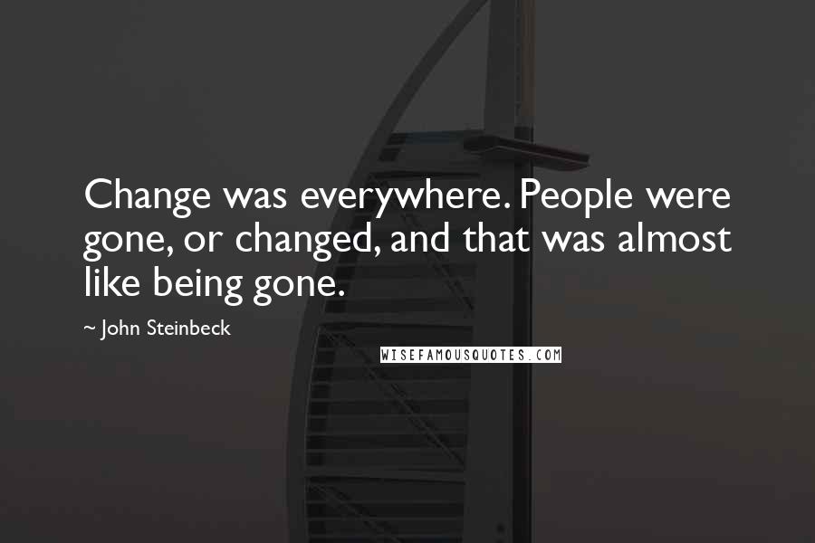John Steinbeck Quotes: Change was everywhere. People were gone, or changed, and that was almost like being gone.