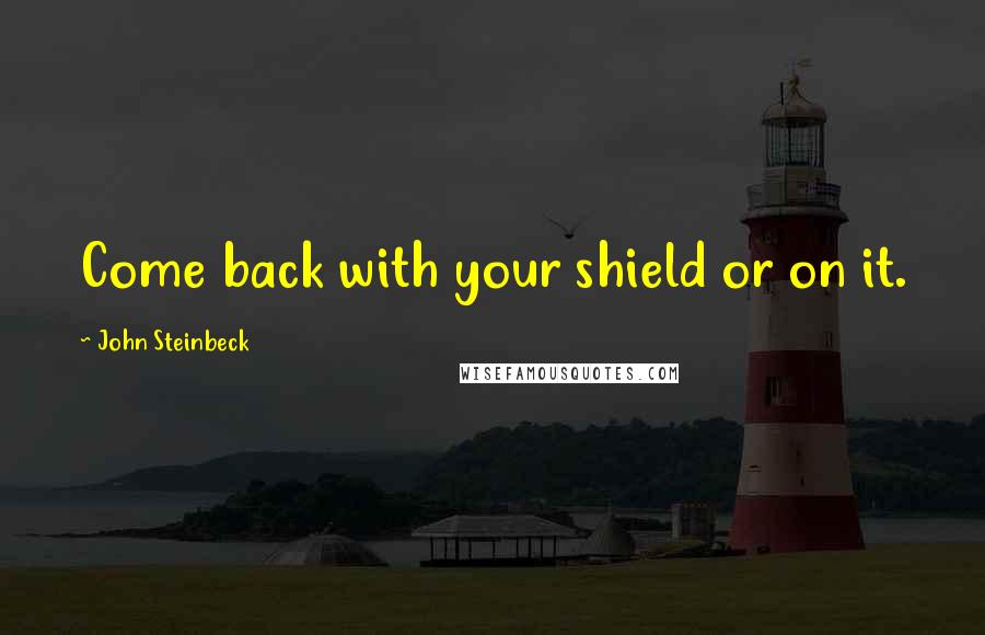 John Steinbeck Quotes: Come back with your shield or on it.