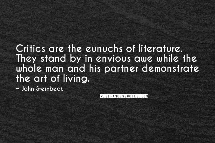 John Steinbeck Quotes: Critics are the eunuchs of literature. They stand by in envious awe while the whole man and his partner demonstrate the art of living.