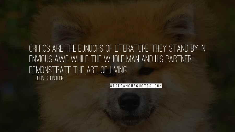 John Steinbeck Quotes: Critics are the eunuchs of literature. They stand by in envious awe while the whole man and his partner demonstrate the art of living.