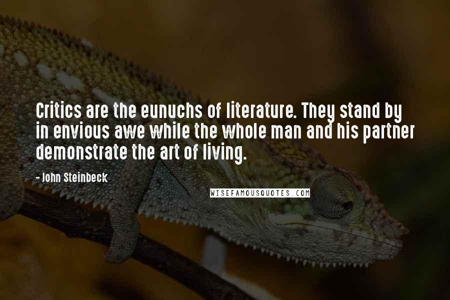 John Steinbeck Quotes: Critics are the eunuchs of literature. They stand by in envious awe while the whole man and his partner demonstrate the art of living.