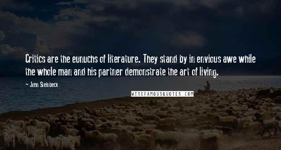 John Steinbeck Quotes: Critics are the eunuchs of literature. They stand by in envious awe while the whole man and his partner demonstrate the art of living.