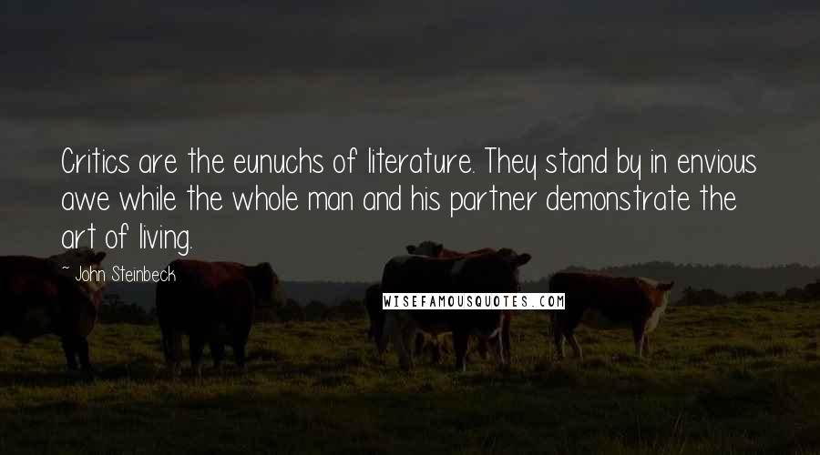 John Steinbeck Quotes: Critics are the eunuchs of literature. They stand by in envious awe while the whole man and his partner demonstrate the art of living.