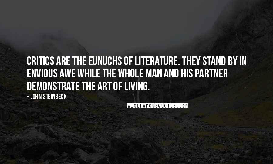 John Steinbeck Quotes: Critics are the eunuchs of literature. They stand by in envious awe while the whole man and his partner demonstrate the art of living.