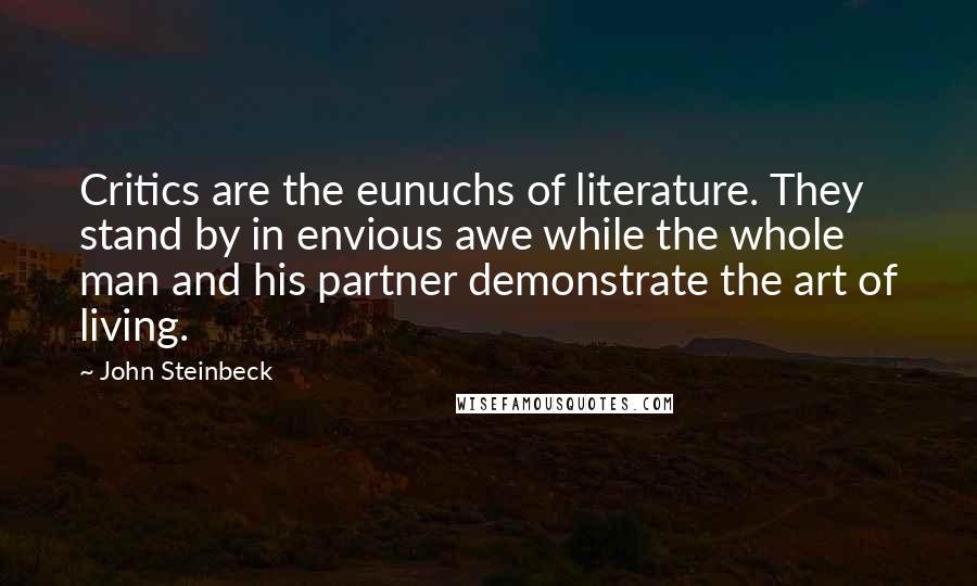 John Steinbeck Quotes: Critics are the eunuchs of literature. They stand by in envious awe while the whole man and his partner demonstrate the art of living.