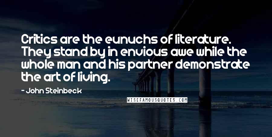 John Steinbeck Quotes: Critics are the eunuchs of literature. They stand by in envious awe while the whole man and his partner demonstrate the art of living.
