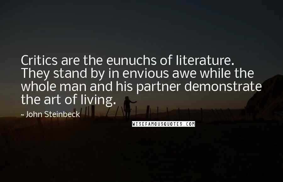 John Steinbeck Quotes: Critics are the eunuchs of literature. They stand by in envious awe while the whole man and his partner demonstrate the art of living.