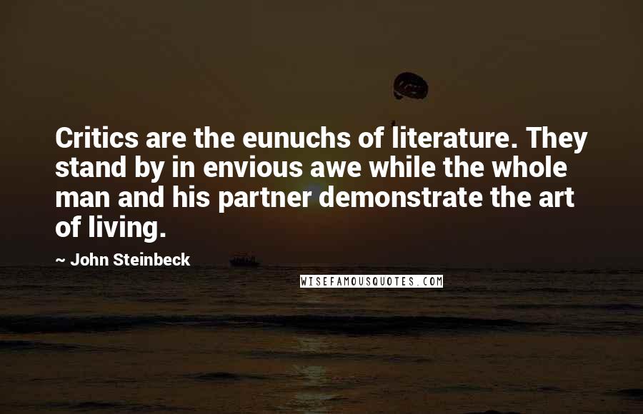 John Steinbeck Quotes: Critics are the eunuchs of literature. They stand by in envious awe while the whole man and his partner demonstrate the art of living.