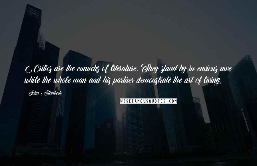 John Steinbeck Quotes: Critics are the eunuchs of literature. They stand by in envious awe while the whole man and his partner demonstrate the art of living.
