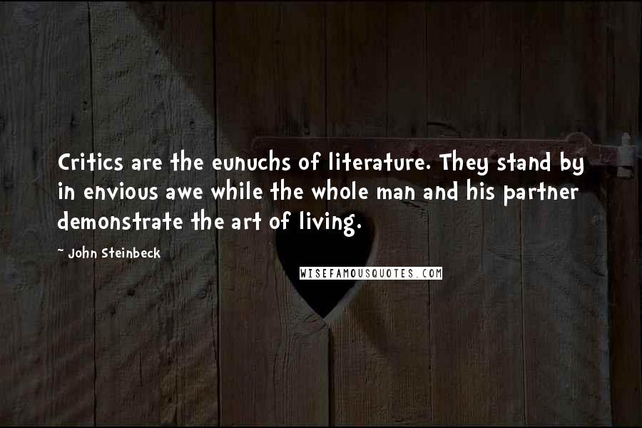 John Steinbeck Quotes: Critics are the eunuchs of literature. They stand by in envious awe while the whole man and his partner demonstrate the art of living.