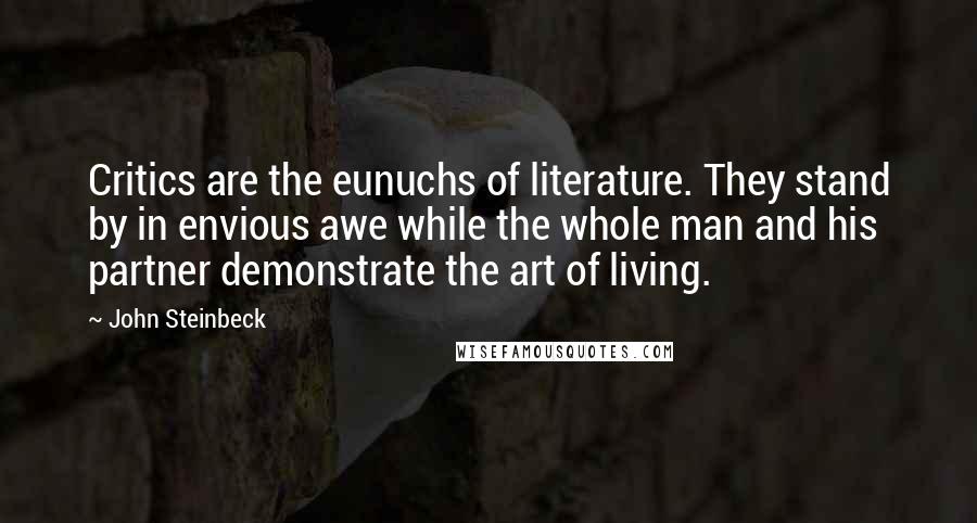 John Steinbeck Quotes: Critics are the eunuchs of literature. They stand by in envious awe while the whole man and his partner demonstrate the art of living.