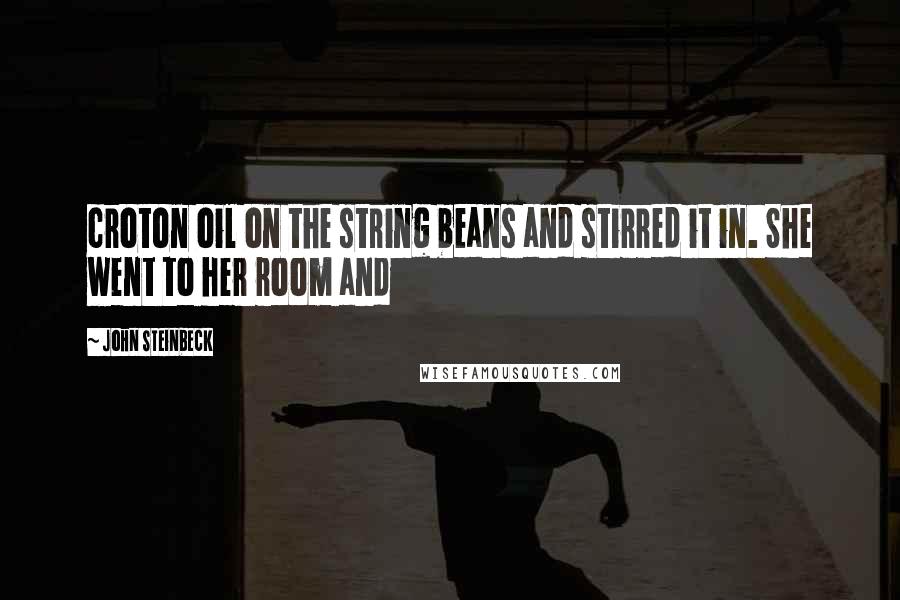 John Steinbeck Quotes: croton oil on the string beans and stirred it in. She went to her room and
