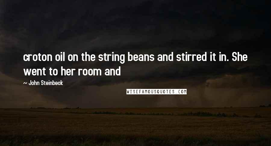 John Steinbeck Quotes: croton oil on the string beans and stirred it in. She went to her room and
