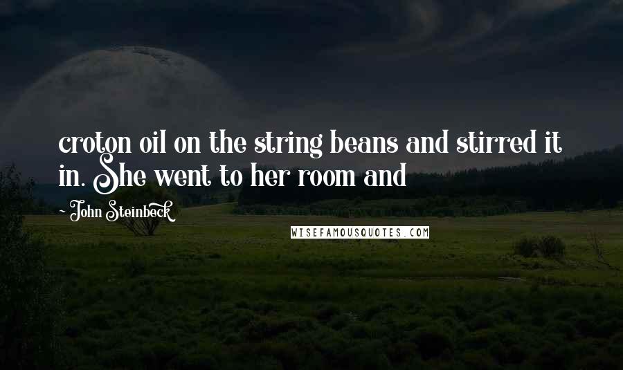 John Steinbeck Quotes: croton oil on the string beans and stirred it in. She went to her room and