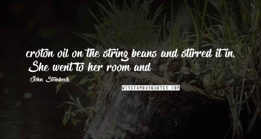 John Steinbeck Quotes: croton oil on the string beans and stirred it in. She went to her room and