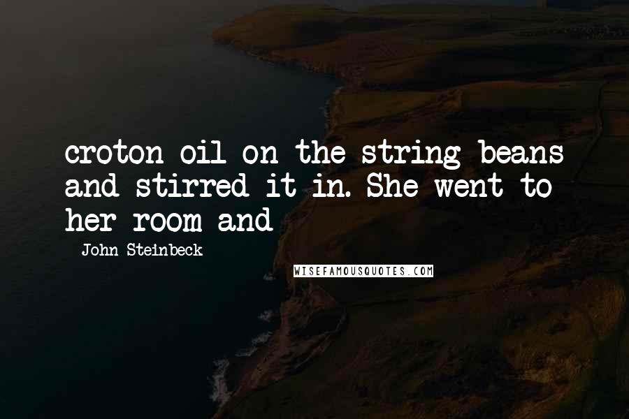 John Steinbeck Quotes: croton oil on the string beans and stirred it in. She went to her room and