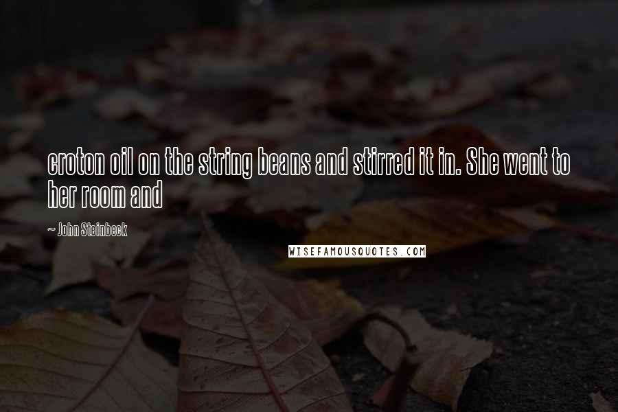 John Steinbeck Quotes: croton oil on the string beans and stirred it in. She went to her room and