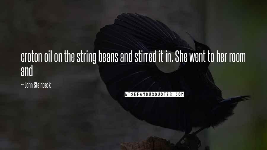 John Steinbeck Quotes: croton oil on the string beans and stirred it in. She went to her room and