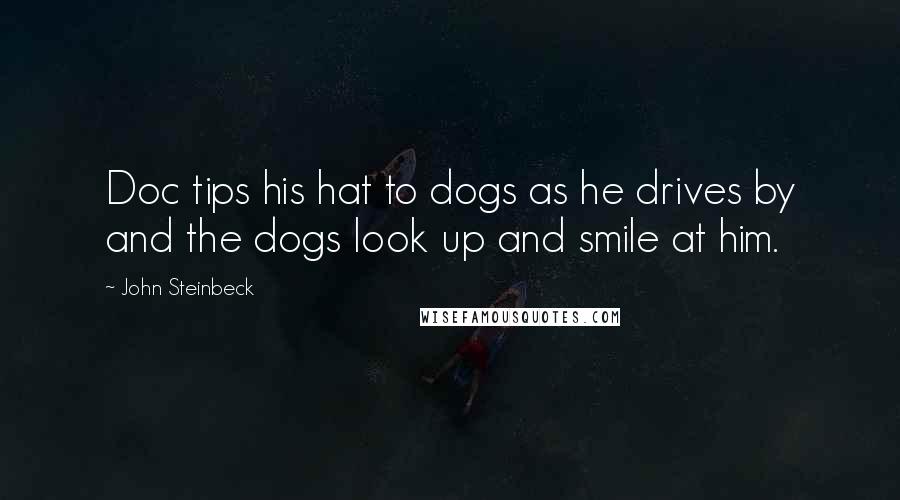 John Steinbeck Quotes: Doc tips his hat to dogs as he drives by and the dogs look up and smile at him.