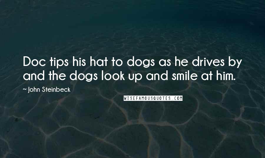 John Steinbeck Quotes: Doc tips his hat to dogs as he drives by and the dogs look up and smile at him.