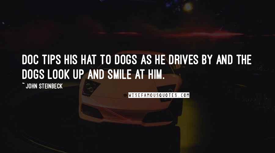 John Steinbeck Quotes: Doc tips his hat to dogs as he drives by and the dogs look up and smile at him.