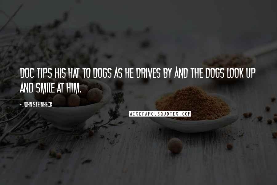 John Steinbeck Quotes: Doc tips his hat to dogs as he drives by and the dogs look up and smile at him.