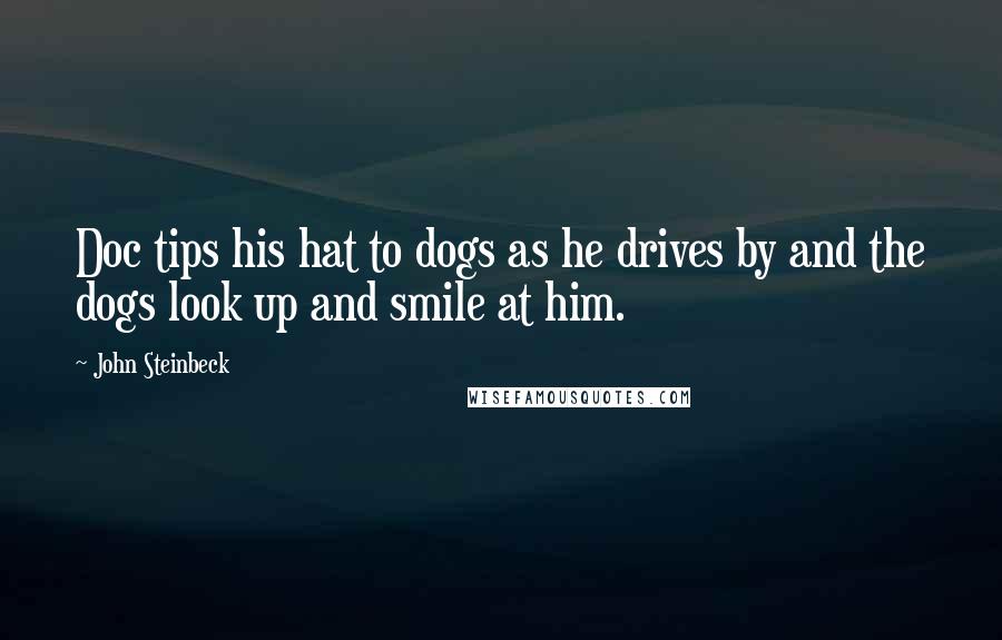 John Steinbeck Quotes: Doc tips his hat to dogs as he drives by and the dogs look up and smile at him.